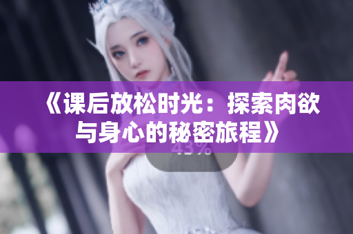 《课后放松时光：探索肉欲与身心的秘密旅程》