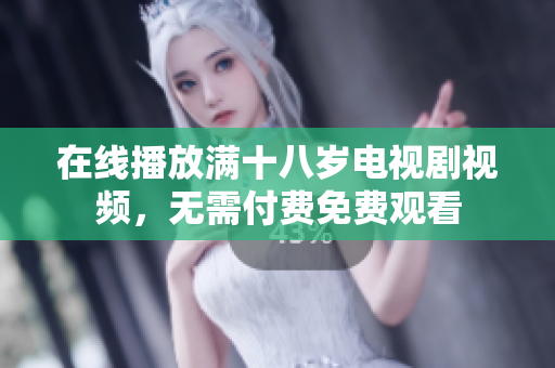在线播放满十八岁电视剧视频，无需付费免费观看