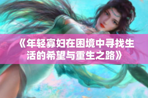《年轻寡妇在困境中寻找生活的希望与重生之路》