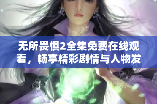 无所畏惧2全集免费在线观看，畅享精彩剧情与人物发展