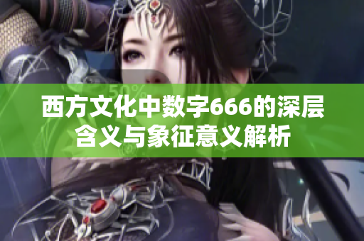 西方文化中数字666的深层含义与象征意义解析