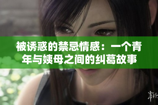 被诱惑的禁忌情感：一个青年与姨母之间的纠葛故事