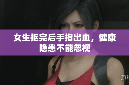 女生抠完后手指出血，健康隐患不能忽视