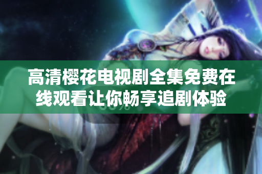 高清樱花电视剧全集免费在线观看让你畅享追剧体验