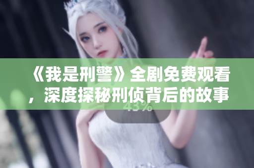 《我是刑警》全剧免费观看，深度探秘刑侦背后的故事与谜团