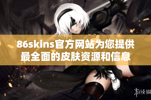 86skins官方网站为您提供最全面的皮肤资源和信息