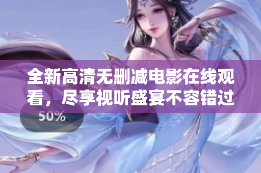 全新高清无删减电影在线观看，尽享视听盛宴不容错过