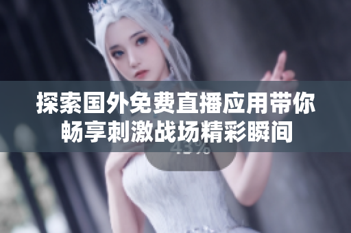 探索国外免费直播应用带你畅享刺激战场精彩瞬间
