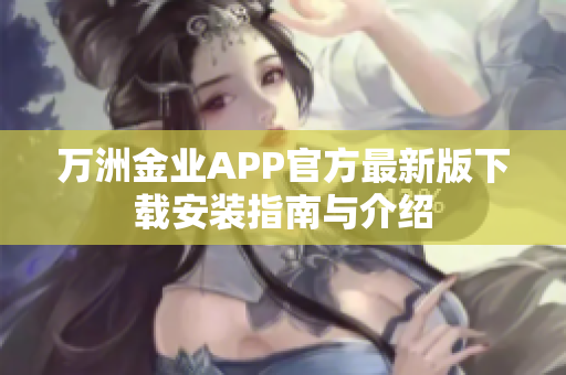 万洲金业APP官方最新版下载安装指南与介绍