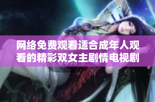 网络免费观看适合成年人观看的精彩双女主剧情电视剧推荐