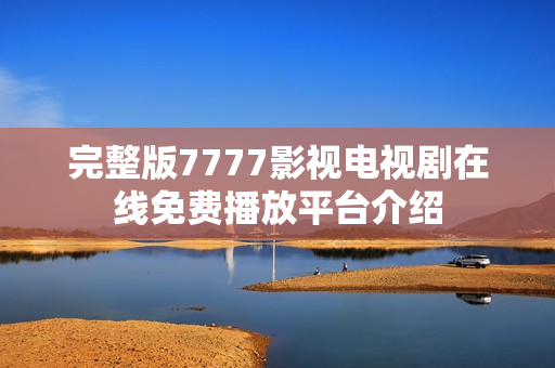 完整版7777影视电视剧在线免费播放平台介绍