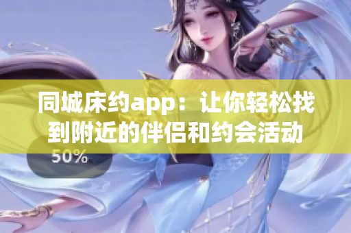 同城床约app：让你轻松找到附近的伴侣和约会活动