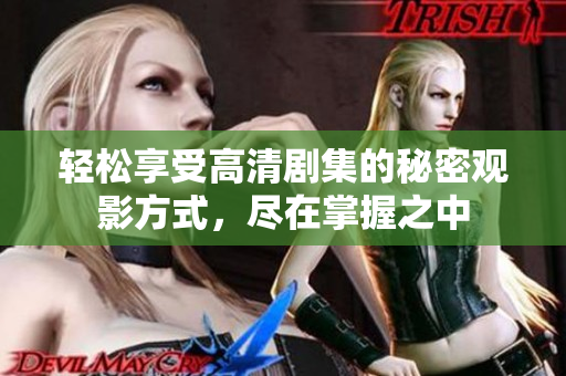 轻松享受高清剧集的秘密观影方式，尽在掌握之中