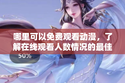 哪里可以免费观看动漫，了解在线观看人数情况的最佳渠道