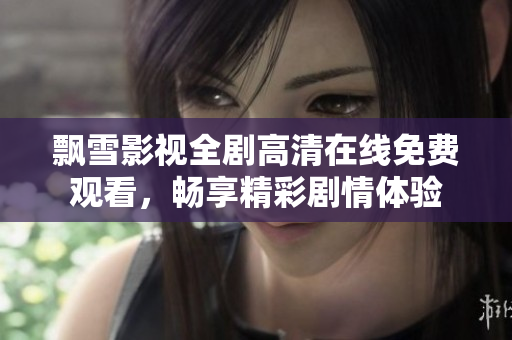 飘雪影视全剧高清在线免费观看，畅享精彩剧情体验
