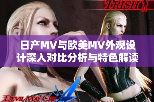 日产MV与欧美MV外观设计深入对比分析与特色解读
