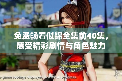 免费畅看似锦全集前40集，感受精彩剧情与角色魅力
