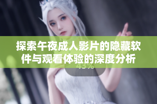 探索午夜成人影片的隐藏软件与观看体验的深度分析