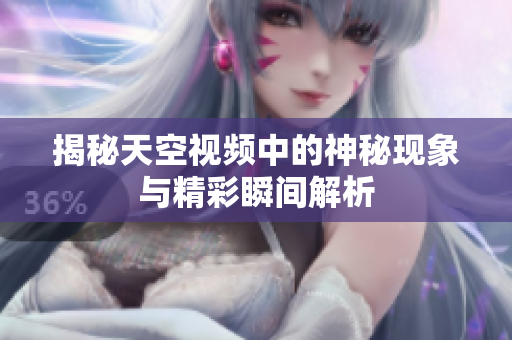 揭秘天空视频中的神秘现象与精彩瞬间解析