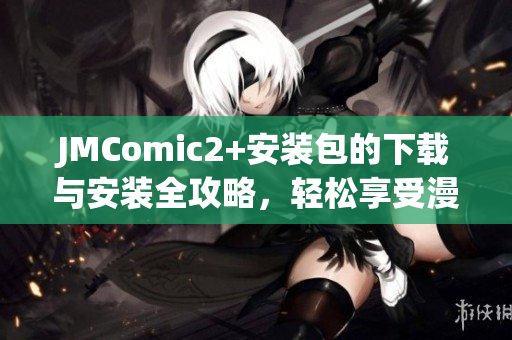 JMComic2+安装包的下载与安装全攻略，轻松享受漫画世界