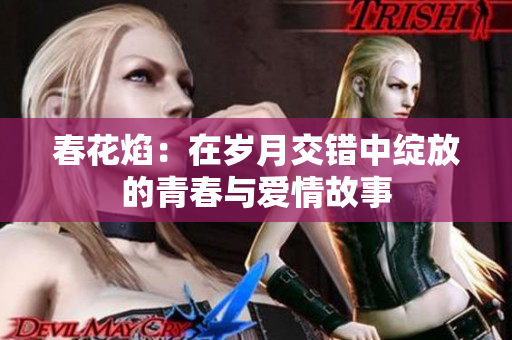 春花焰：在岁月交错中绽放的青春与爱情故事