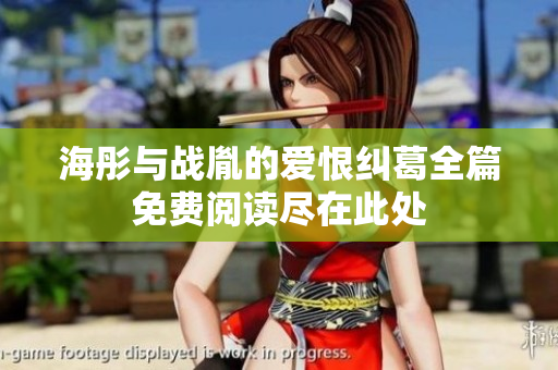 海彤与战胤的爱恨纠葛全篇免费阅读尽在此处