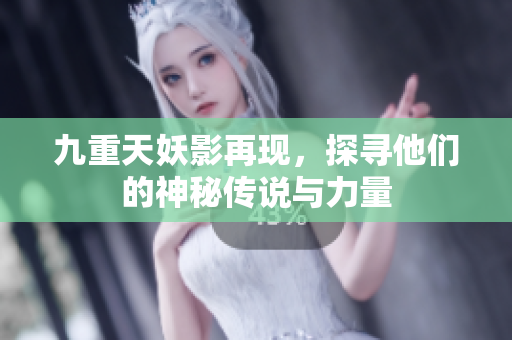 九重天妖影再现，探寻他们的神秘传说与力量
