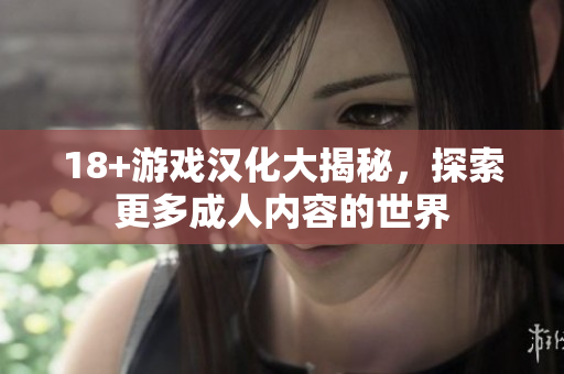 18+游戏汉化大揭秘，探索更多成人内容的世界