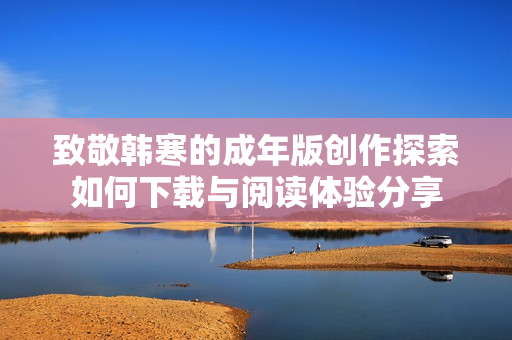 致敬韩寒的成年版创作探索如何下载与阅读体验分享