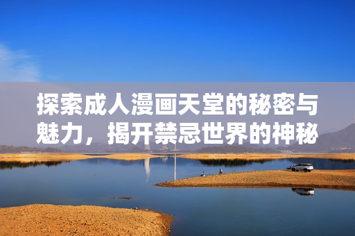 探索成人漫画天堂的秘密与魅力，揭开禁忌世界的神秘面纱