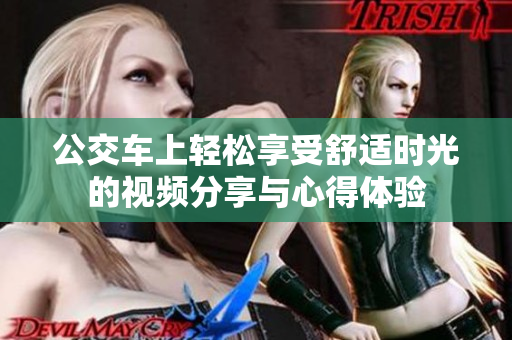 公交车上轻松享受舒适时光的视频分享与心得体验
