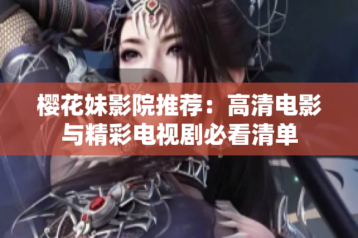 樱花妹影院推荐：高清电影与精彩电视剧必看清单