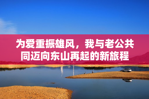为爱重振雄风，我与老公共同迈向东山再起的新旅程