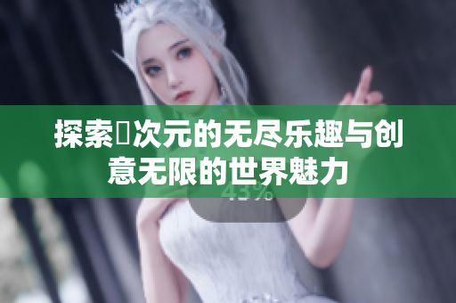 探索囧次元的无尽乐趣与创意无限的世界魅力
