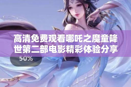 高清免费观看哪吒之魔童降世第二部电影精彩体验分享