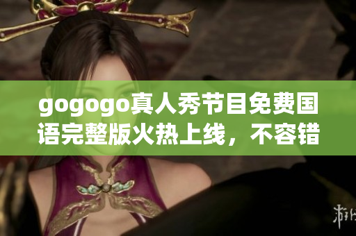 gogogo真人秀节目免费国语完整版火热上线，不容错过