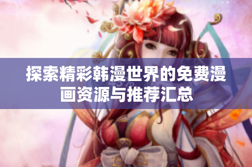 探索精彩韩漫世界的免费漫画资源与推荐汇总