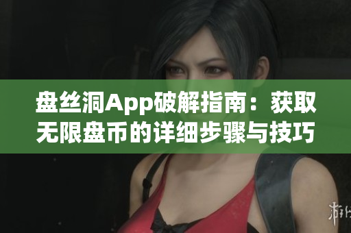 盘丝洞App破解指南：获取无限盘币的详细步骤与技巧分享