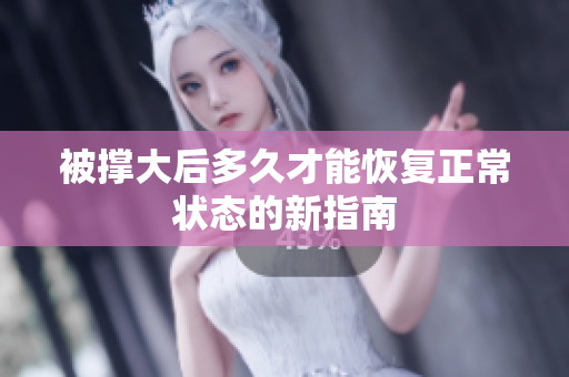 被撑大后多久才能恢复正常状态的新指南