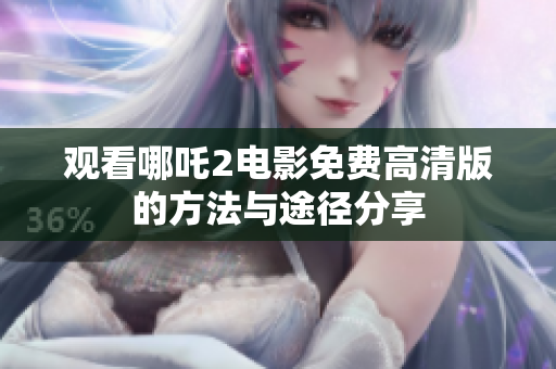 观看哪吒2电影免费高清版的方法与途径分享