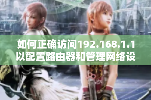 如何正确访问192.168.1.1以配置路由器和管理网络设置