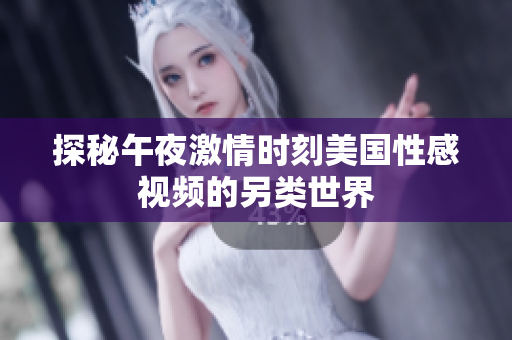 探秘午夜激情时刻美国性感视频的另类世界