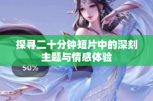 探寻二十分钟短片中的深刻主题与情感体验