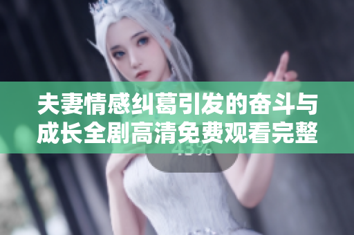 夫妻情感纠葛引发的奋斗与成长全剧高清免费观看完整版解析