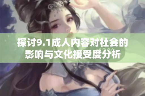 探讨9.1成人内容对社会的影响与文化接受度分析