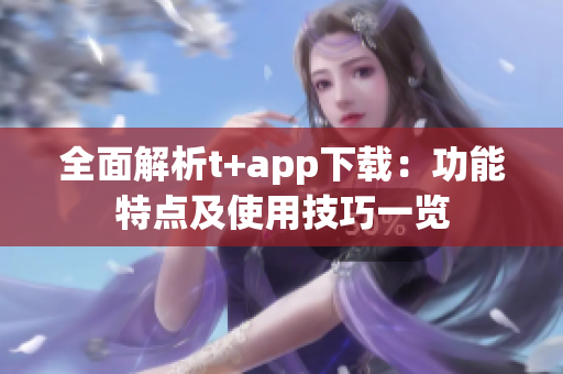 全面解析t+app下载：功能特点及使用技巧一览
