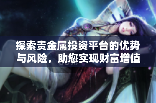 探索贵金属投资平台的优势与风险，助您实现财富增值