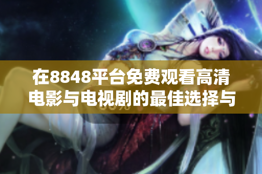 在8848平台免费观看高清电影与电视剧的最佳选择与推荐