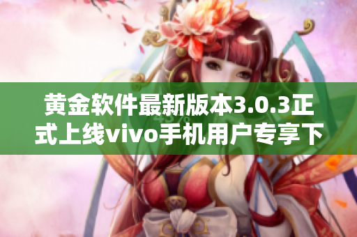 黄金软件最新版本3.0.3正式上线vivo手机用户专享下载指南