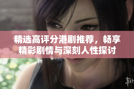 精选高评分港剧推荐，畅享精彩剧情与深刻人性探讨